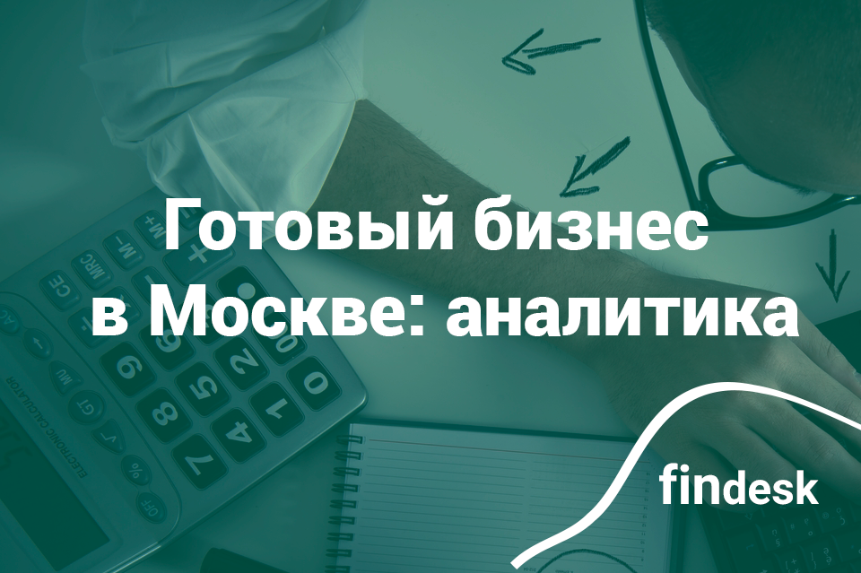 Оцениваем предложения готового бизнеса в Москве, осень 2017